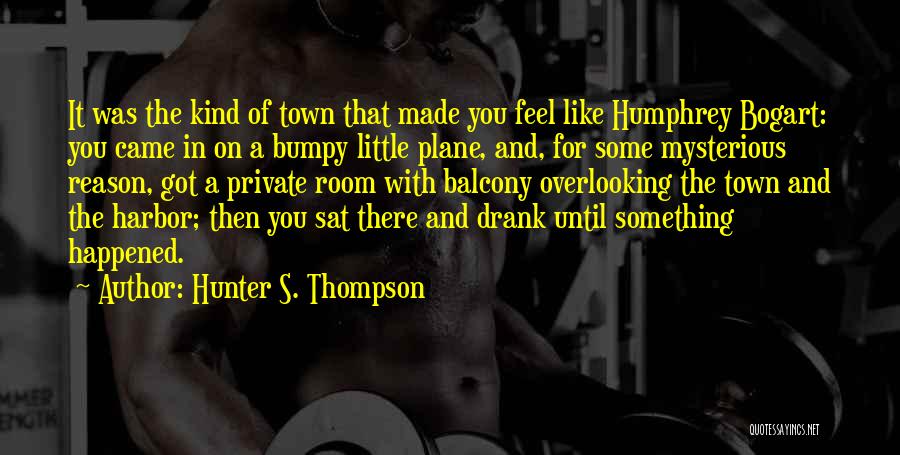 Hunter S. Thompson Quotes: It Was The Kind Of Town That Made You Feel Like Humphrey Bogart: You Came In On A Bumpy Little