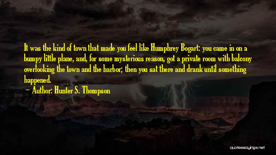 Hunter S. Thompson Quotes: It Was The Kind Of Town That Made You Feel Like Humphrey Bogart: You Came In On A Bumpy Little