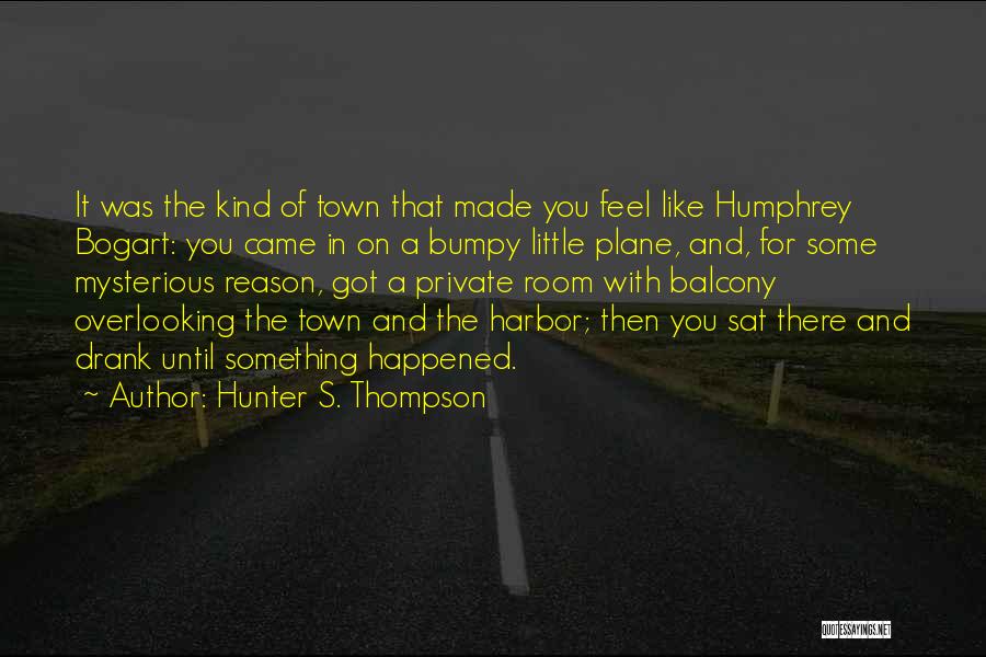 Hunter S. Thompson Quotes: It Was The Kind Of Town That Made You Feel Like Humphrey Bogart: You Came In On A Bumpy Little