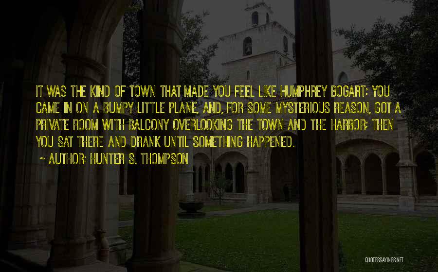 Hunter S. Thompson Quotes: It Was The Kind Of Town That Made You Feel Like Humphrey Bogart: You Came In On A Bumpy Little