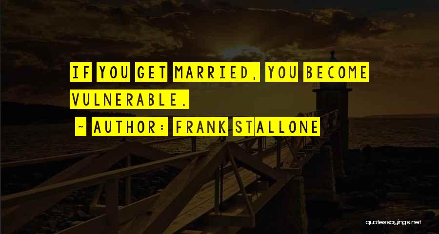 Frank Stallone Quotes: If You Get Married, You Become Vulnerable.