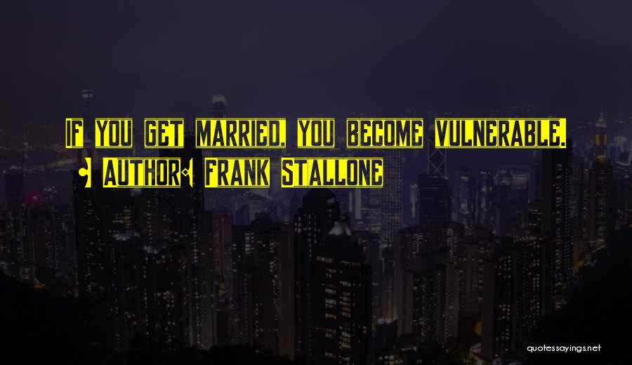Frank Stallone Quotes: If You Get Married, You Become Vulnerable.