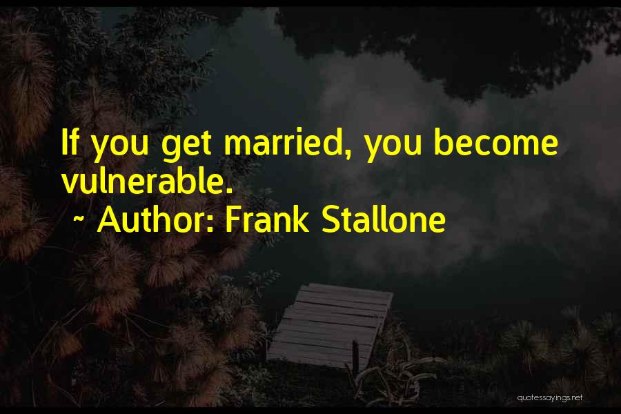 Frank Stallone Quotes: If You Get Married, You Become Vulnerable.