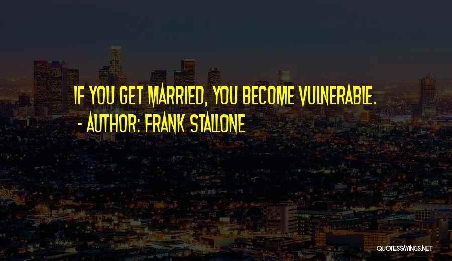 Frank Stallone Quotes: If You Get Married, You Become Vulnerable.