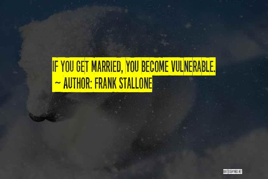 Frank Stallone Quotes: If You Get Married, You Become Vulnerable.