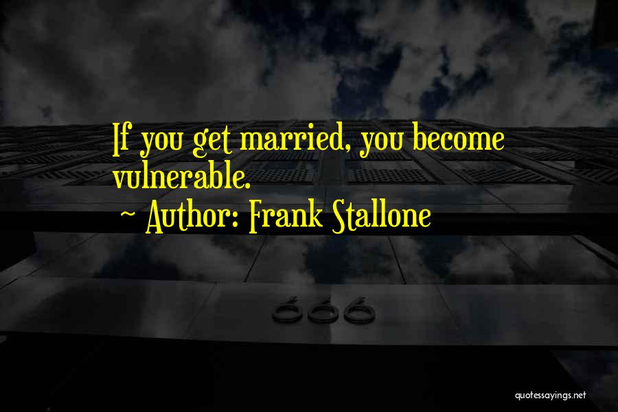 Frank Stallone Quotes: If You Get Married, You Become Vulnerable.