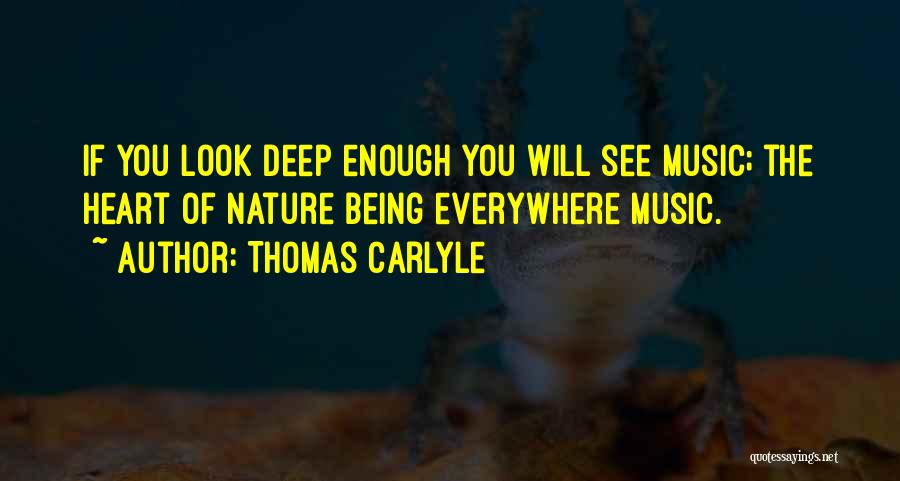 Thomas Carlyle Quotes: If You Look Deep Enough You Will See Music; The Heart Of Nature Being Everywhere Music.