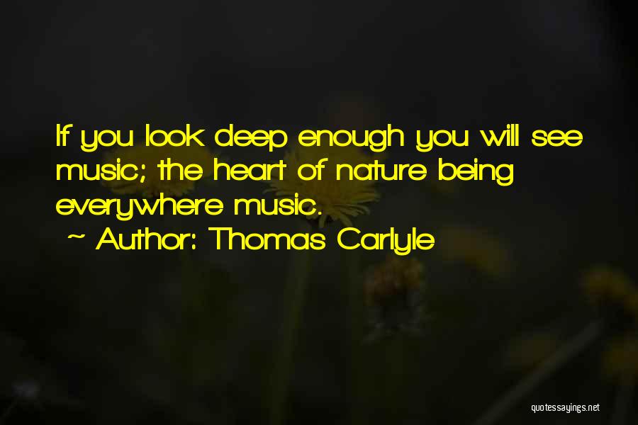 Thomas Carlyle Quotes: If You Look Deep Enough You Will See Music; The Heart Of Nature Being Everywhere Music.