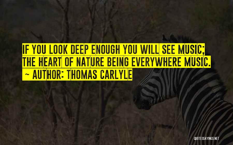 Thomas Carlyle Quotes: If You Look Deep Enough You Will See Music; The Heart Of Nature Being Everywhere Music.