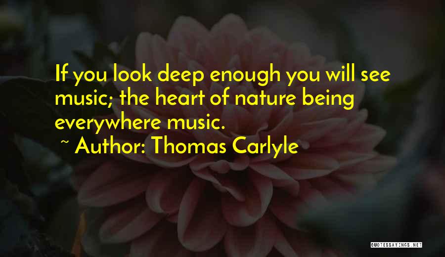 Thomas Carlyle Quotes: If You Look Deep Enough You Will See Music; The Heart Of Nature Being Everywhere Music.