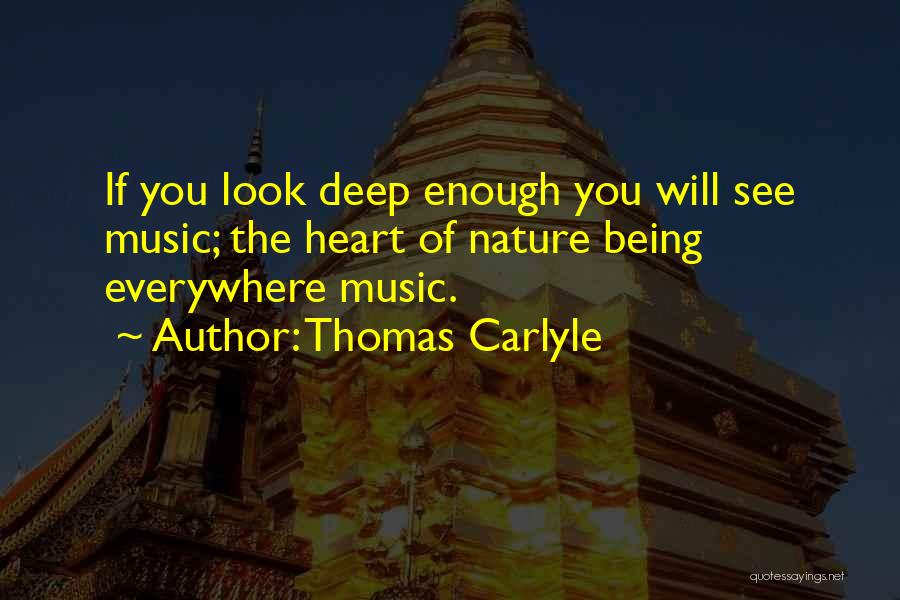 Thomas Carlyle Quotes: If You Look Deep Enough You Will See Music; The Heart Of Nature Being Everywhere Music.