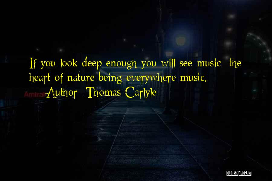 Thomas Carlyle Quotes: If You Look Deep Enough You Will See Music; The Heart Of Nature Being Everywhere Music.