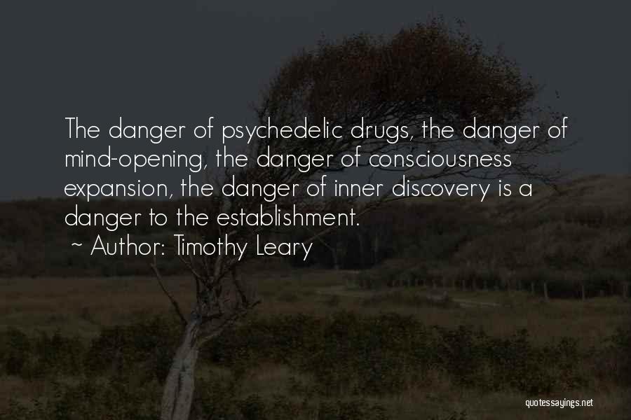 Timothy Leary Quotes: The Danger Of Psychedelic Drugs, The Danger Of Mind-opening, The Danger Of Consciousness Expansion, The Danger Of Inner Discovery Is