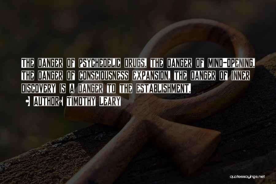 Timothy Leary Quotes: The Danger Of Psychedelic Drugs, The Danger Of Mind-opening, The Danger Of Consciousness Expansion, The Danger Of Inner Discovery Is