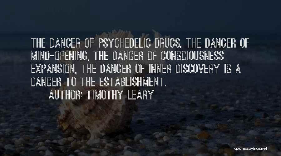Timothy Leary Quotes: The Danger Of Psychedelic Drugs, The Danger Of Mind-opening, The Danger Of Consciousness Expansion, The Danger Of Inner Discovery Is