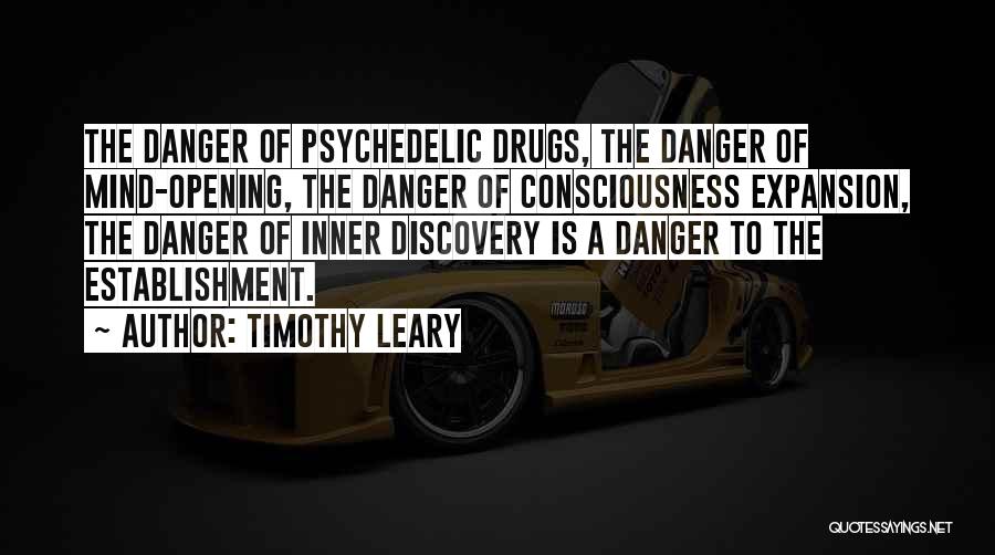 Timothy Leary Quotes: The Danger Of Psychedelic Drugs, The Danger Of Mind-opening, The Danger Of Consciousness Expansion, The Danger Of Inner Discovery Is