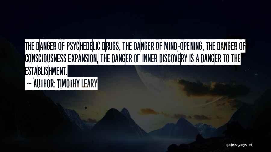 Timothy Leary Quotes: The Danger Of Psychedelic Drugs, The Danger Of Mind-opening, The Danger Of Consciousness Expansion, The Danger Of Inner Discovery Is