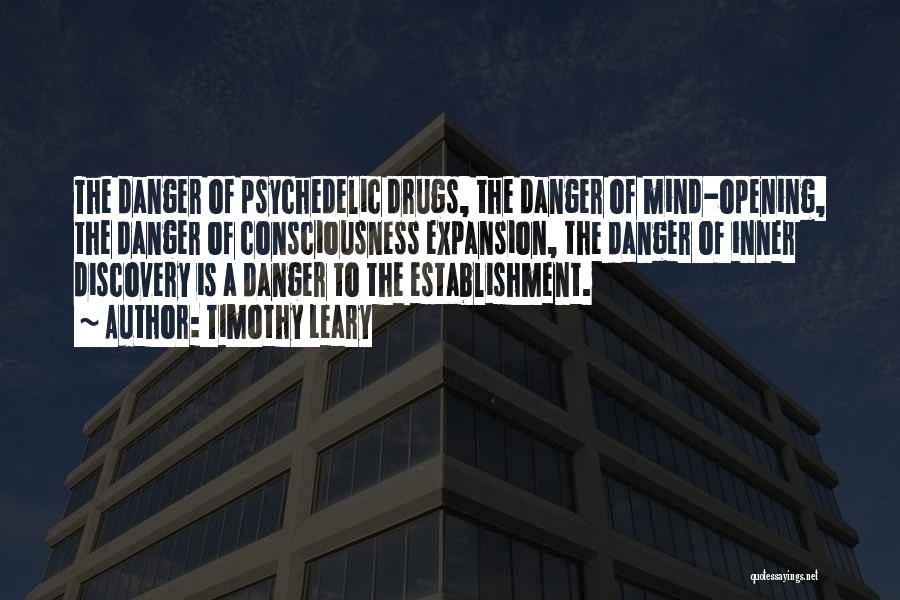 Timothy Leary Quotes: The Danger Of Psychedelic Drugs, The Danger Of Mind-opening, The Danger Of Consciousness Expansion, The Danger Of Inner Discovery Is