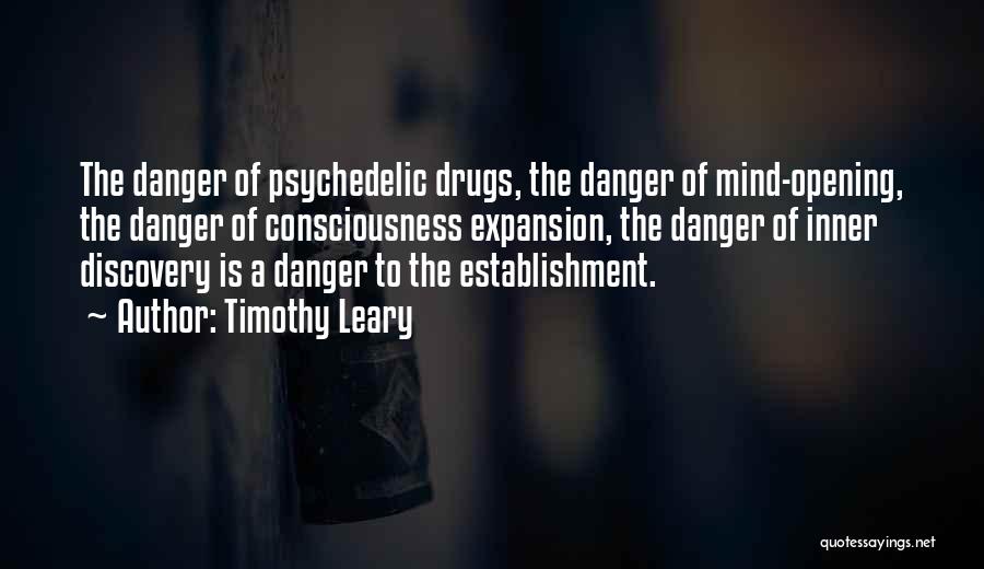Timothy Leary Quotes: The Danger Of Psychedelic Drugs, The Danger Of Mind-opening, The Danger Of Consciousness Expansion, The Danger Of Inner Discovery Is