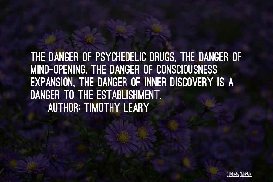 Timothy Leary Quotes: The Danger Of Psychedelic Drugs, The Danger Of Mind-opening, The Danger Of Consciousness Expansion, The Danger Of Inner Discovery Is