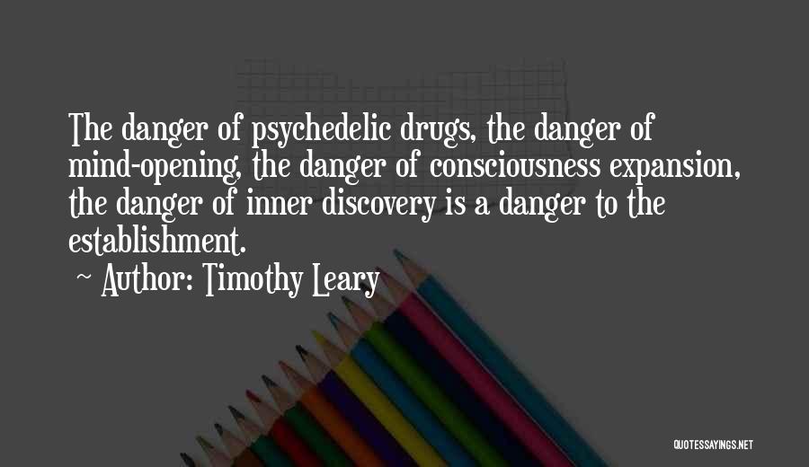 Timothy Leary Quotes: The Danger Of Psychedelic Drugs, The Danger Of Mind-opening, The Danger Of Consciousness Expansion, The Danger Of Inner Discovery Is