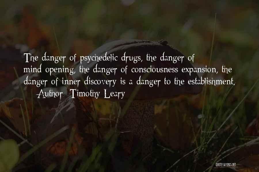 Timothy Leary Quotes: The Danger Of Psychedelic Drugs, The Danger Of Mind-opening, The Danger Of Consciousness Expansion, The Danger Of Inner Discovery Is