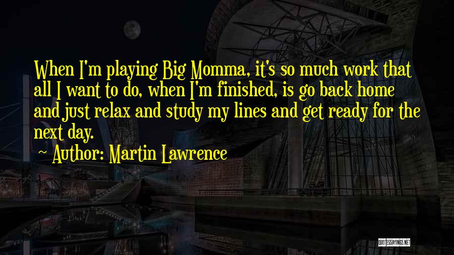 Martin Lawrence Quotes: When I'm Playing Big Momma, It's So Much Work That All I Want To Do, When I'm Finished, Is Go