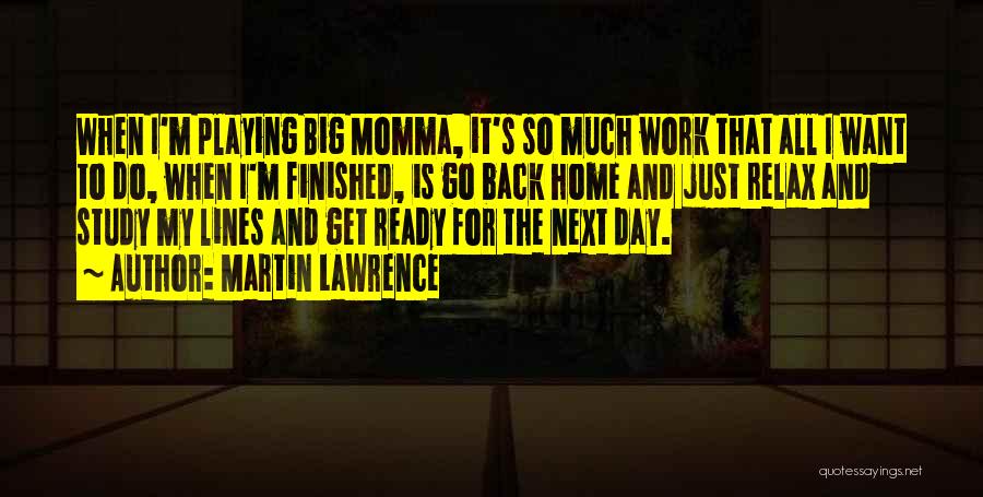 Martin Lawrence Quotes: When I'm Playing Big Momma, It's So Much Work That All I Want To Do, When I'm Finished, Is Go