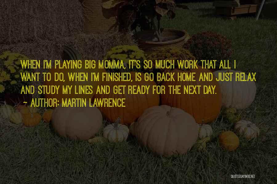 Martin Lawrence Quotes: When I'm Playing Big Momma, It's So Much Work That All I Want To Do, When I'm Finished, Is Go