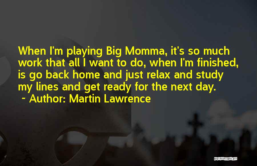 Martin Lawrence Quotes: When I'm Playing Big Momma, It's So Much Work That All I Want To Do, When I'm Finished, Is Go