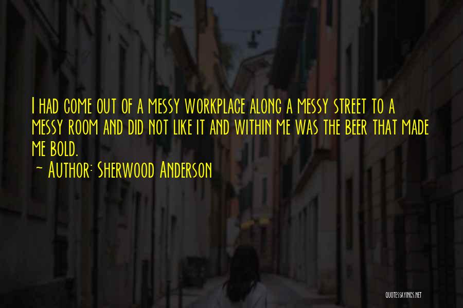 Sherwood Anderson Quotes: I Had Come Out Of A Messy Workplace Along A Messy Street To A Messy Room And Did Not Like
