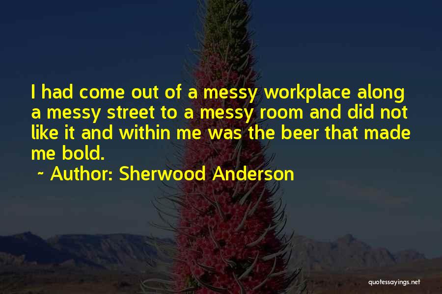 Sherwood Anderson Quotes: I Had Come Out Of A Messy Workplace Along A Messy Street To A Messy Room And Did Not Like