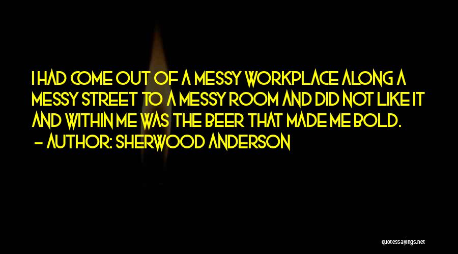 Sherwood Anderson Quotes: I Had Come Out Of A Messy Workplace Along A Messy Street To A Messy Room And Did Not Like