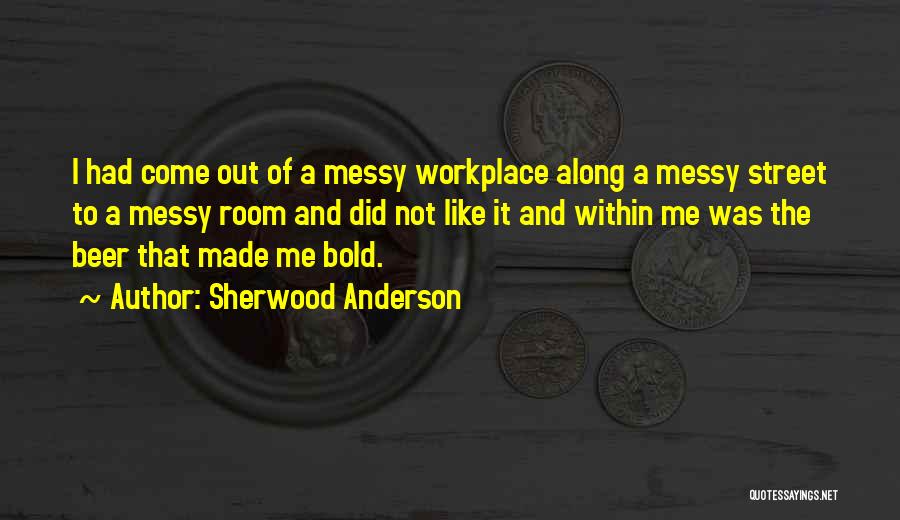 Sherwood Anderson Quotes: I Had Come Out Of A Messy Workplace Along A Messy Street To A Messy Room And Did Not Like