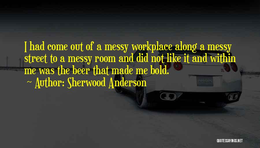 Sherwood Anderson Quotes: I Had Come Out Of A Messy Workplace Along A Messy Street To A Messy Room And Did Not Like