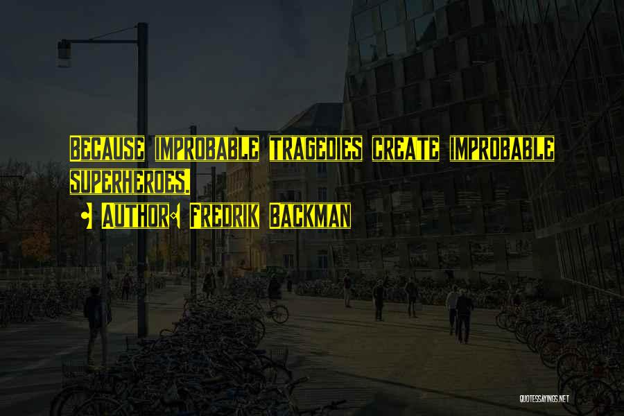 Fredrik Backman Quotes: Because Improbable Tragedies Create Improbable Superheroes.