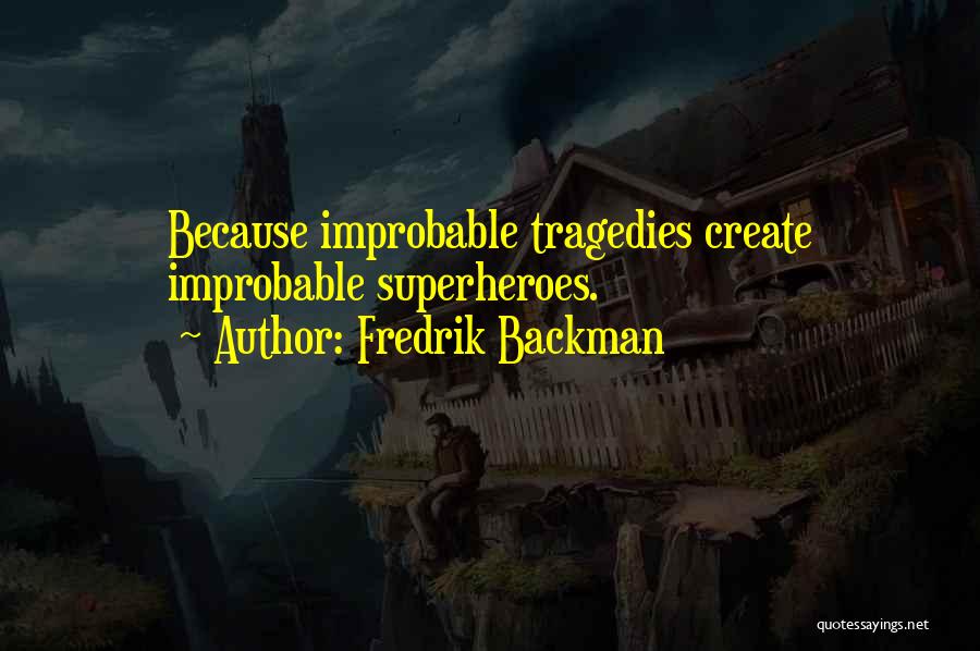Fredrik Backman Quotes: Because Improbable Tragedies Create Improbable Superheroes.