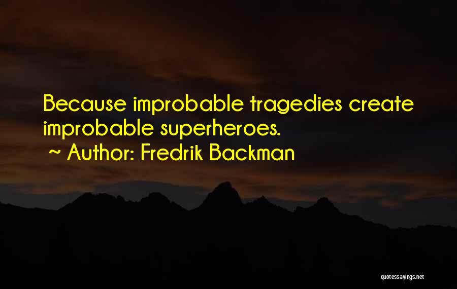 Fredrik Backman Quotes: Because Improbable Tragedies Create Improbable Superheroes.
