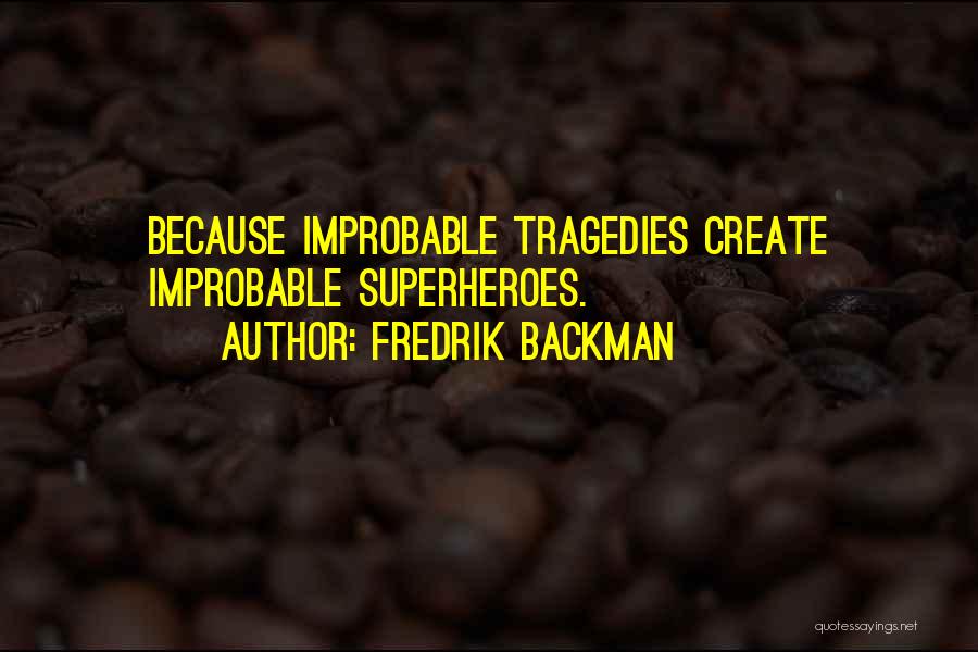 Fredrik Backman Quotes: Because Improbable Tragedies Create Improbable Superheroes.
