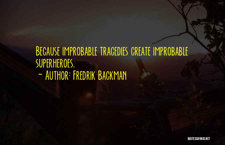 Fredrik Backman Quotes: Because Improbable Tragedies Create Improbable Superheroes.