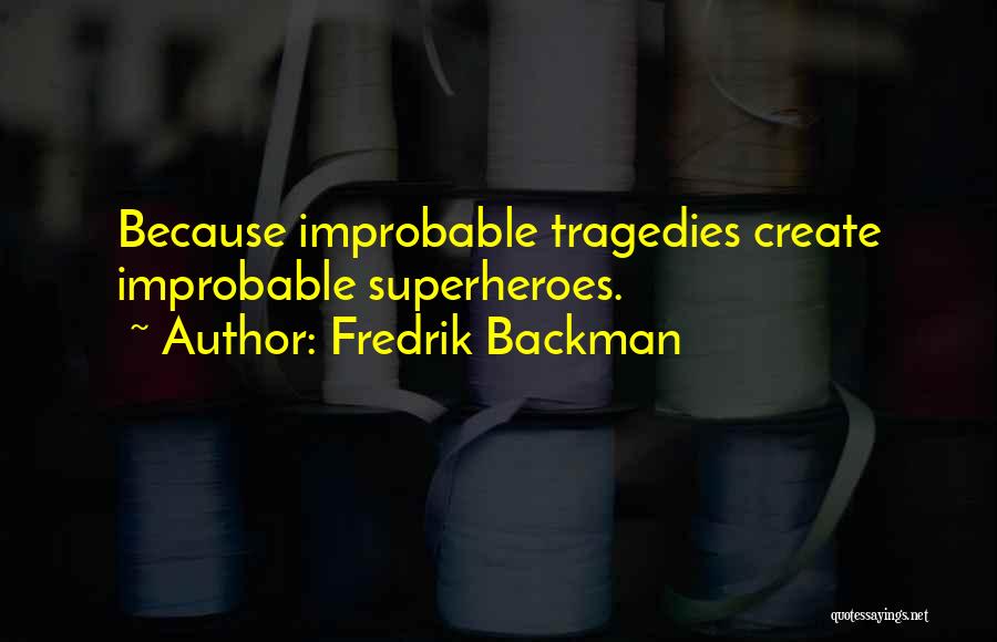 Fredrik Backman Quotes: Because Improbable Tragedies Create Improbable Superheroes.