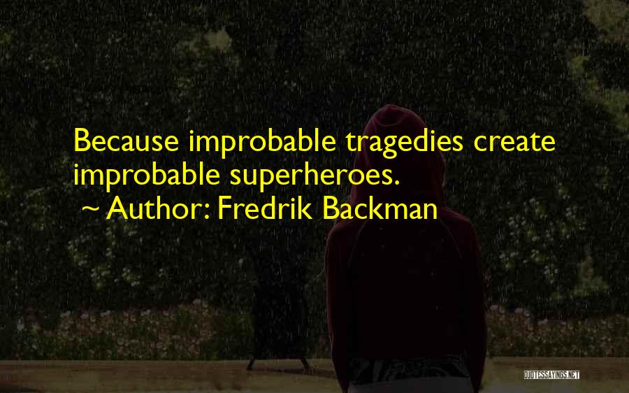Fredrik Backman Quotes: Because Improbable Tragedies Create Improbable Superheroes.