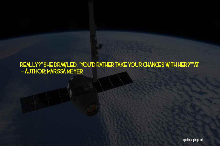 Marissa Meyer Quotes: Really? She Drawled. You'd Rather Take Your Chances With Her?at Least I Know When She's Manipulating Me.news Flash: I Have