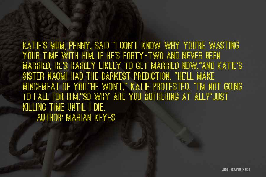Marian Keyes Quotes: Katie's Mum, Penny, Said I Don't Know Why You're Wasting Your Time With Him. If He's Forty-two And Never Been