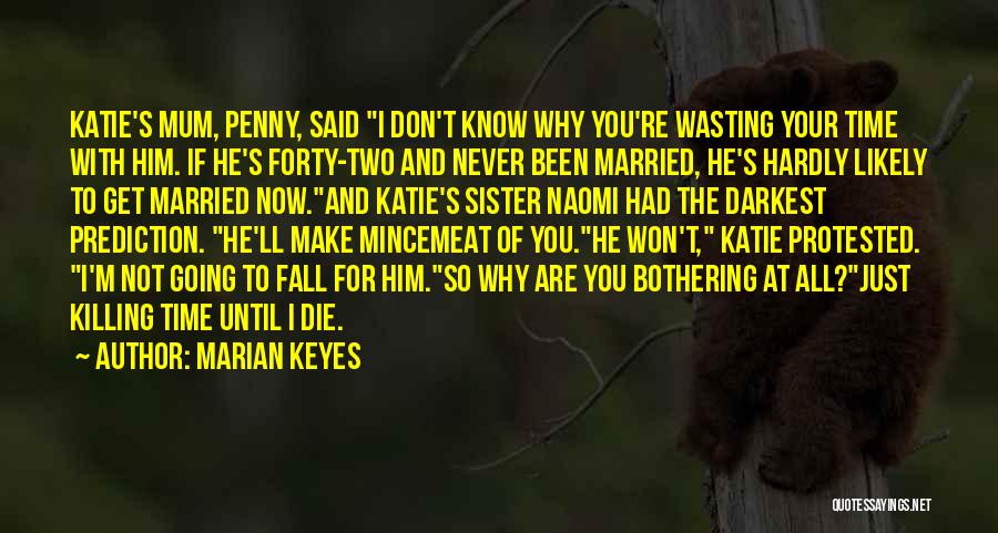 Marian Keyes Quotes: Katie's Mum, Penny, Said I Don't Know Why You're Wasting Your Time With Him. If He's Forty-two And Never Been