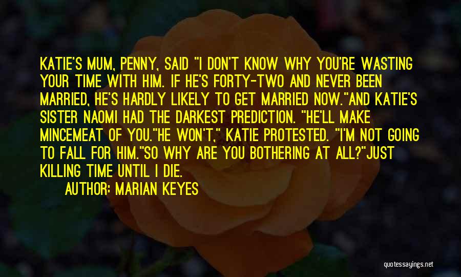 Marian Keyes Quotes: Katie's Mum, Penny, Said I Don't Know Why You're Wasting Your Time With Him. If He's Forty-two And Never Been