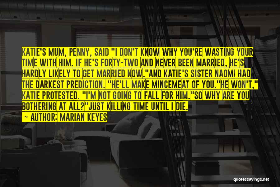 Marian Keyes Quotes: Katie's Mum, Penny, Said I Don't Know Why You're Wasting Your Time With Him. If He's Forty-two And Never Been