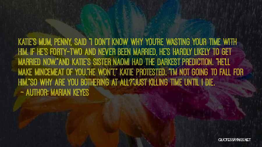 Marian Keyes Quotes: Katie's Mum, Penny, Said I Don't Know Why You're Wasting Your Time With Him. If He's Forty-two And Never Been