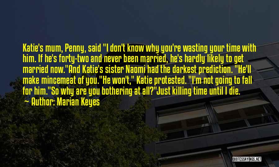 Marian Keyes Quotes: Katie's Mum, Penny, Said I Don't Know Why You're Wasting Your Time With Him. If He's Forty-two And Never Been