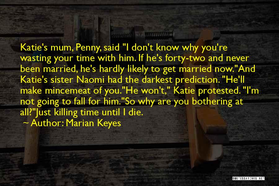 Marian Keyes Quotes: Katie's Mum, Penny, Said I Don't Know Why You're Wasting Your Time With Him. If He's Forty-two And Never Been